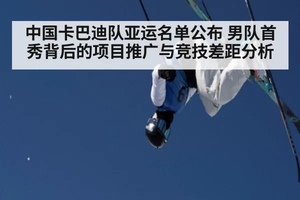 中国卡巴迪队亚运名单公布 男队首秀背后的项目推广与竞技差距分析
