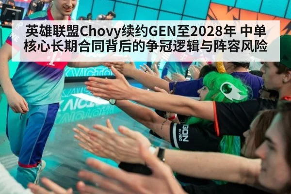 英雄联盟Chovy续约GEN至2028年 中单核心长期合同背后的争冠逻辑与阵容风险