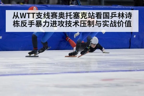 从WTT支线赛奥托塞克站看国乒林诗栋反手暴力进攻技术压制与实战价值